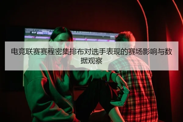 电竞联赛赛程密集排布对选手表现的赛场影响与数据观察