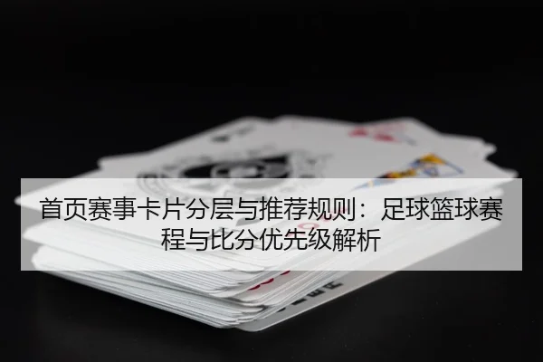 首页赛事卡片分层与推荐规则：足球篮球赛程与比分优先级解析