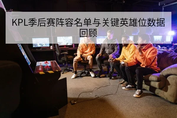 KPL季后赛阵容名单与关键英雄位数据回顾
